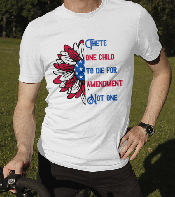 There Is Not One Child Who Wants To Die For Your 2nd Amendment Rights T-Shirt