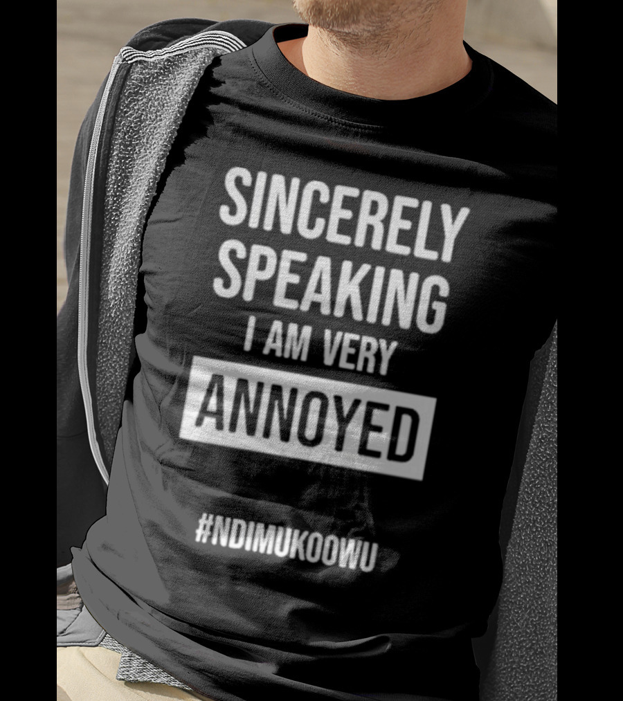 Sincerely Speaking I Am Very Annoyed Ndimukoowu T-Shirt