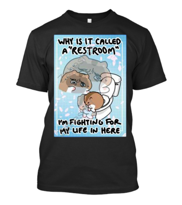 Why Is It Called A Restroom I’m Fighting For My Life In Here Cute Character On Toilet T-Shirt