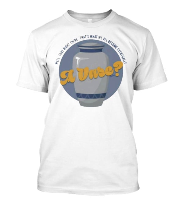 Well That Right There That's What We All Become Eventually A Vase? T-Shirt