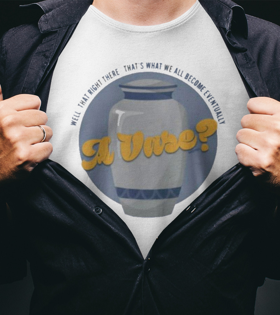 Well That Right There That's What We All Become Eventually A Vase? T-Shirt