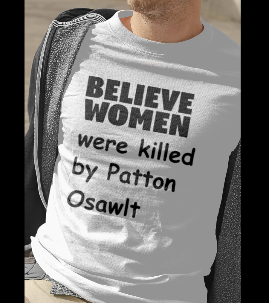 Believe Women Were Killed By Patton Osawlt T-Shirt