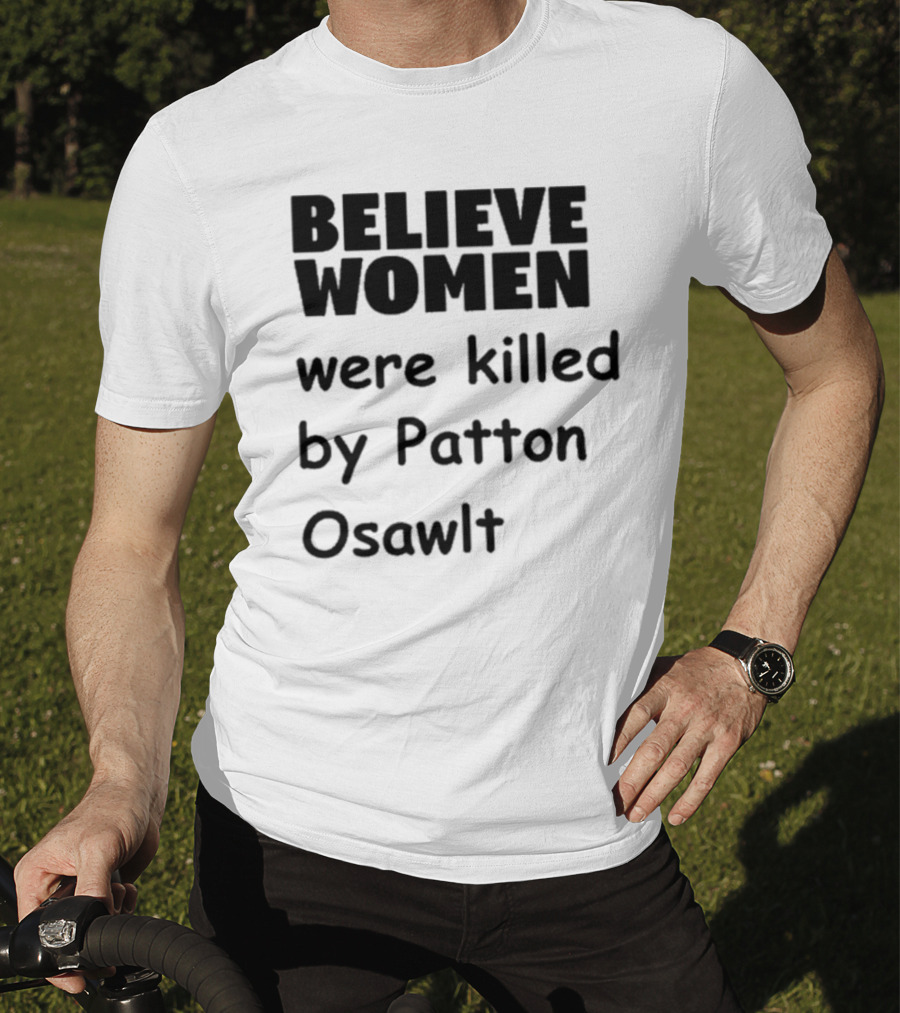 Believe Women Were Killed By Patton Osawlt T-Shirt