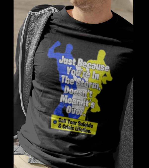 Just Because You’re In The Storm Doesn’t Mean It’s Over Call Your Suicide And Crisis Lifeline T-Shirt