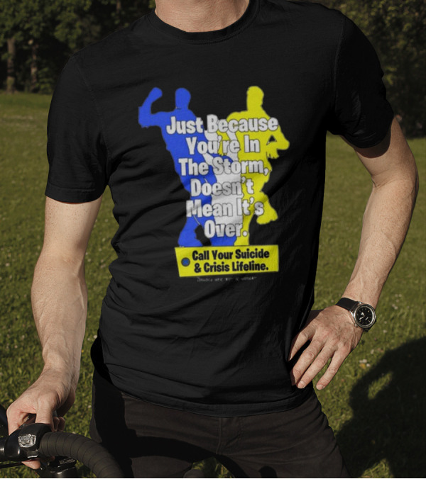 Just Because You’re In The Storm Doesn’t Mean It’s Over Call Your Suicide And Crisis Lifeline T-Shirt