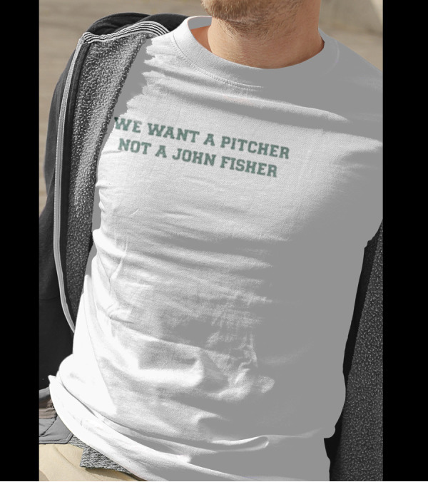 We Want A Pitcher Not A John Fisher Protest Fan Merch T-Shirt