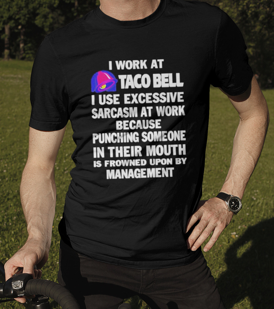 I Work At Taco Bell I Use Excessive Sarcasm At Work Because Punching Someone In Their Mouth Is Frowned Upon By Management T-Shirt