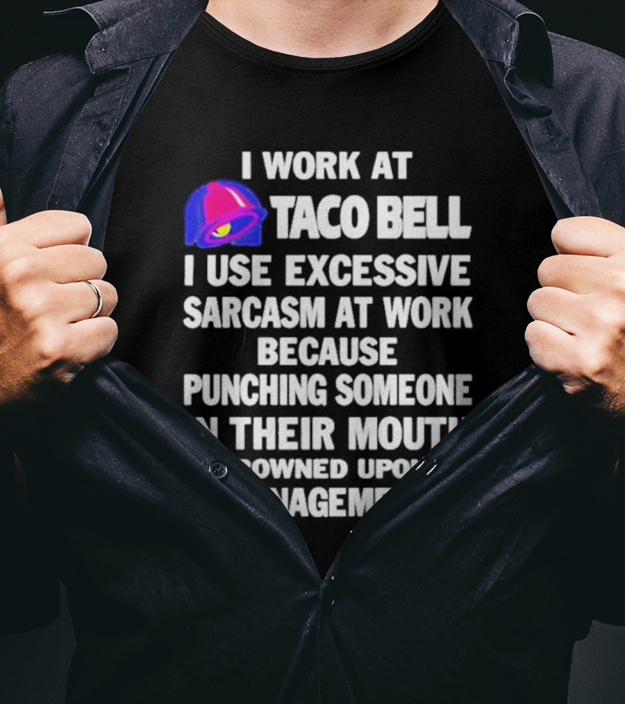 I Work At Taco Bell I Use Excessive Sarcasm At Work Because Punching Someone In Their Mouth Is Frowned Upon By Management T-Shirt