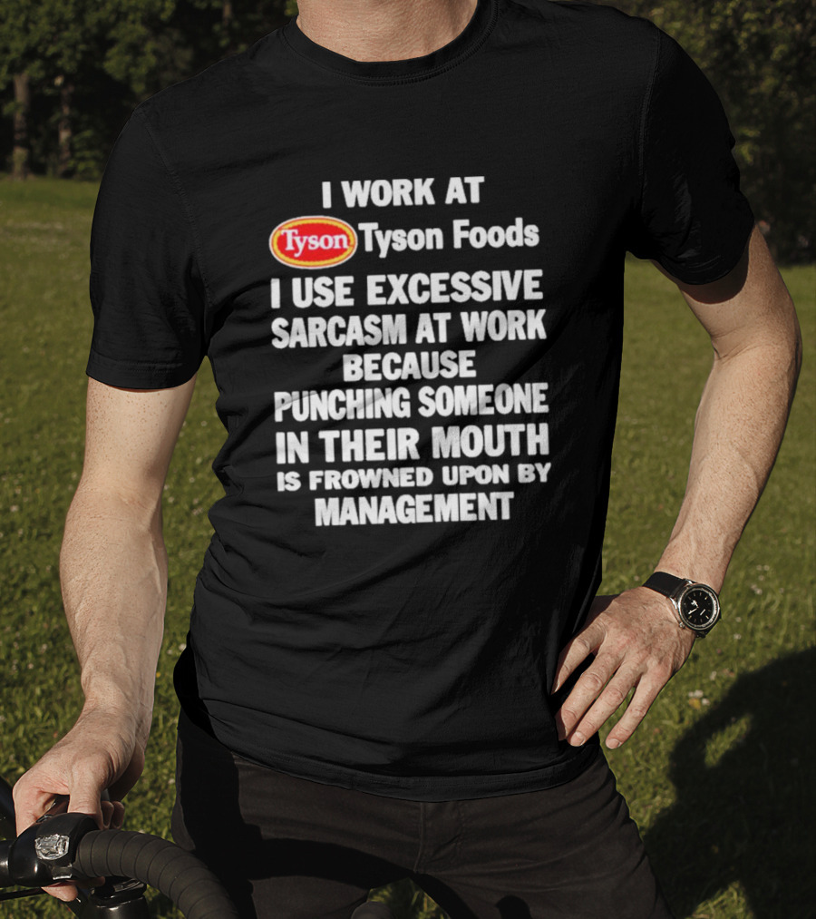 I Work At Tyson Foods I Use Excessive Sarcasm At Work Because Punching Someone In Their Mouth Is Frowned Upon By Management T-Shirt