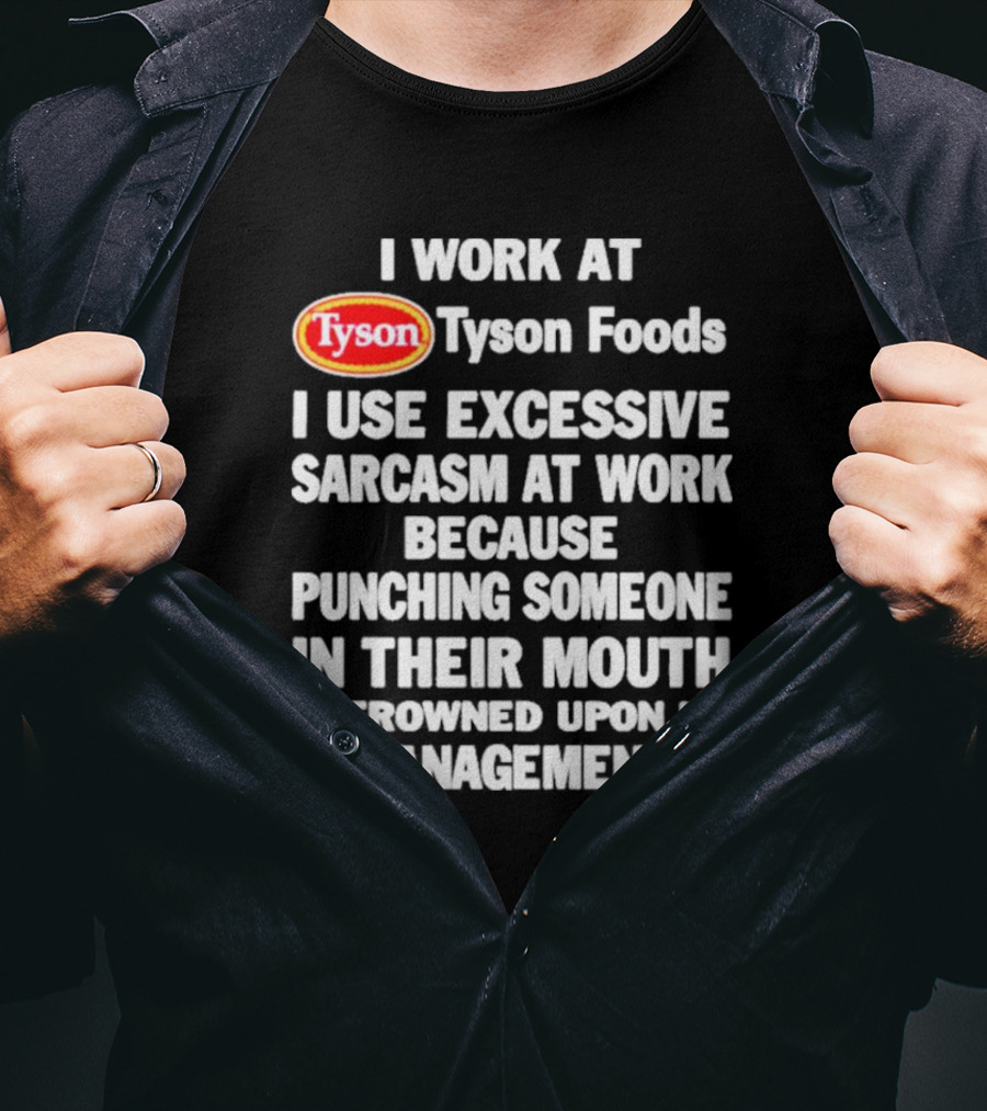 I Work At Tyson Foods I Use Excessive Sarcasm At Work Because Punching Someone In Their Mouth Is Frowned Upon By Management T-Shirt