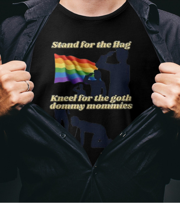 Stand For The Flag Kneel For The Goth Dommy Mommies With Rainbow Flag T-Shirt