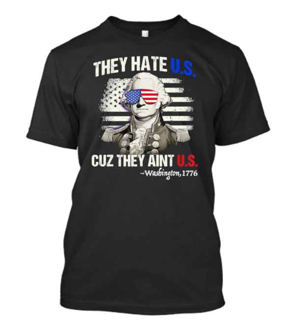 They Hate U.S. Cuz They Aint U.S. George Washington 1776 Patriotic 4th Of July T-Shirt