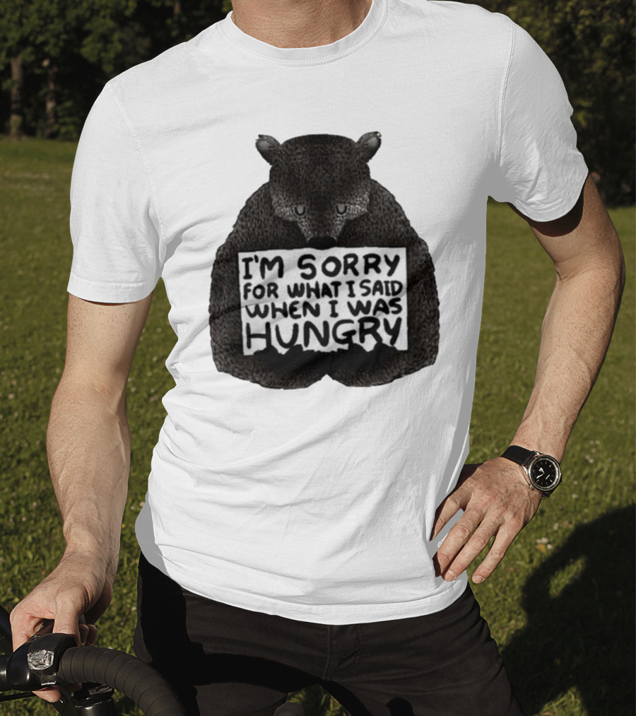 I’m Sorry For What I Said When I Was Hungry Bear T-Shirt