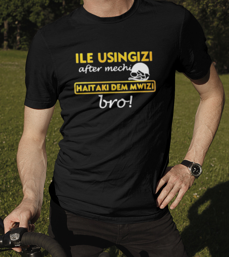 ILE USINGIZI After Mechi Haitaki Dem Mwizi Bro T-Shirt