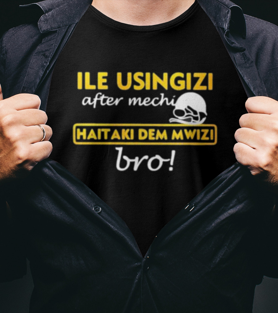 ILE USINGIZI After Mechi Haitaki Dem Mwizi Bro T-Shirt