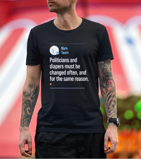 Premium T-Shirt: Mark Twain Quote Politicians and Diapers Must Be Changed Often for the Same Reason T-Shirt Mark Twain Quote Politicians and Diapers Must Be Changed Often for the Same Reason T-Shirt