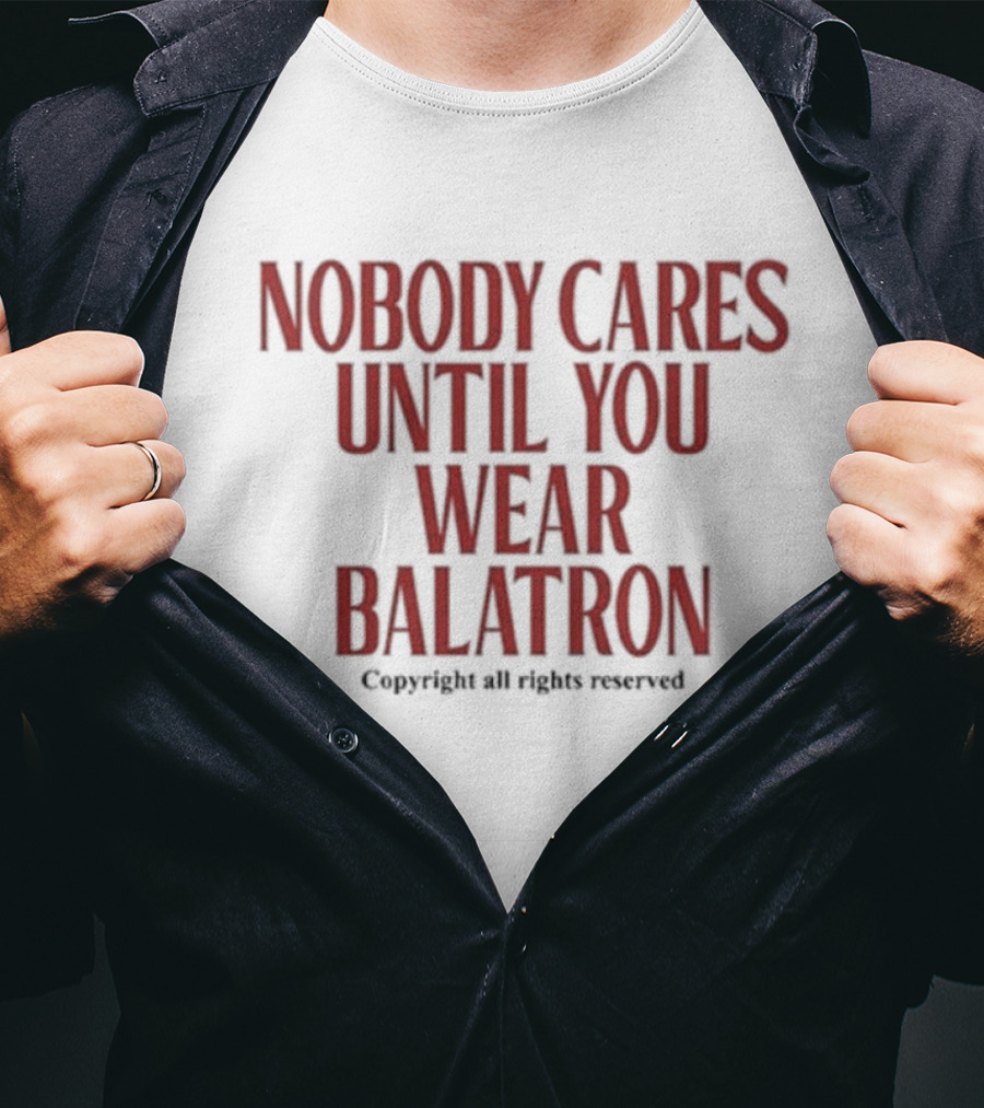 Nobody Cares Until You Wear Balatron Copyright All Rights Reserved T-Shirt