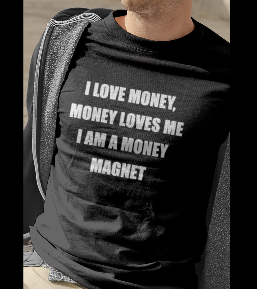 I Love Money Money Loves Me I Am A Money Magnet T-Shirt