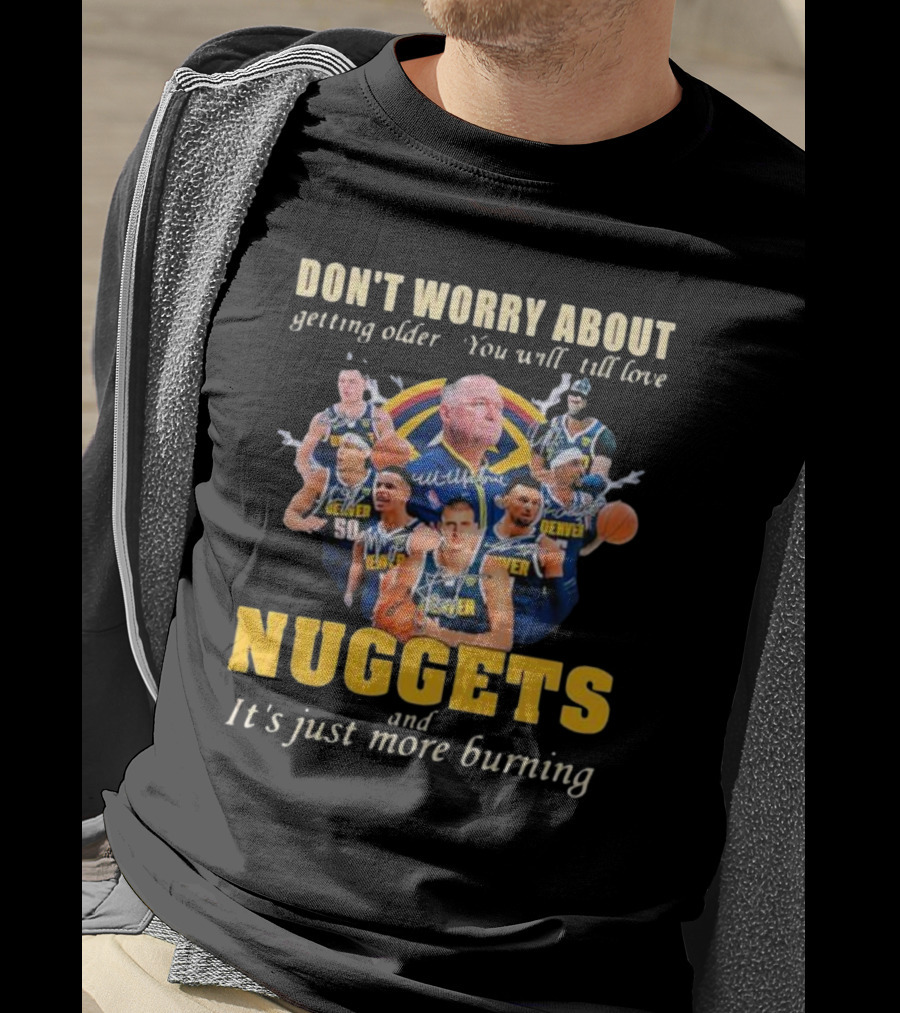 Don’t Worry About Getting Older You Will Still Love Nuggets And It’s Just More Burning Denver Basketball Players T-Shirt