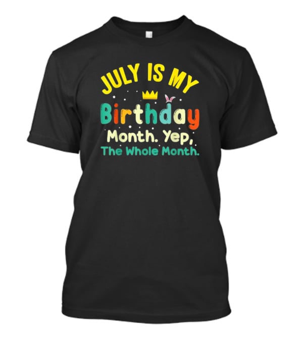 JULY IS MY Birthday Month Yep The Whole Month T-Shirt
