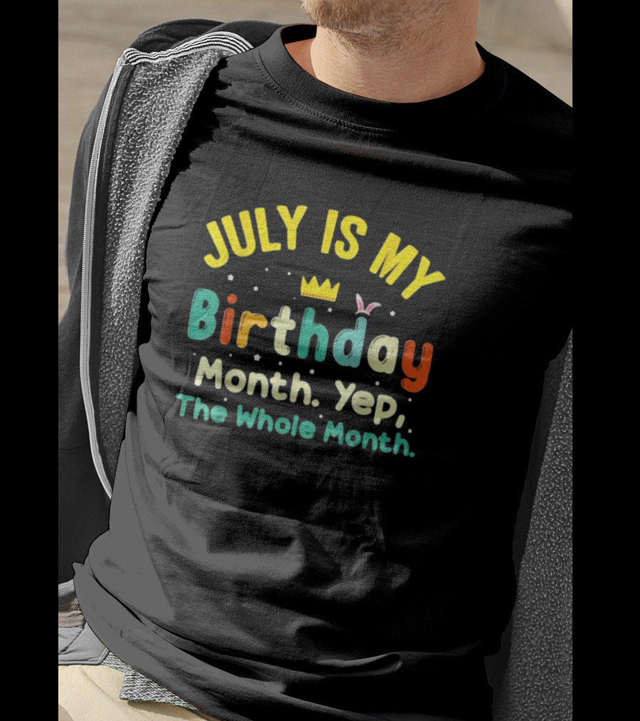 JULY IS MY Birthday Month Yep The Whole Month T-Shirt