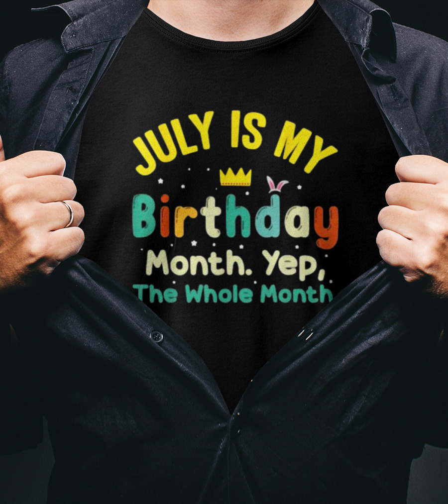 JULY IS MY Birthday Month Yep The Whole Month T-Shirt