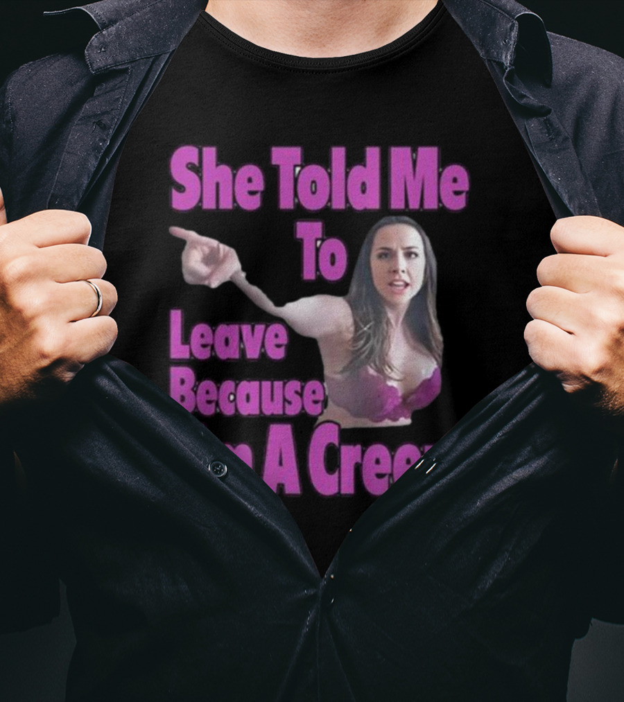 She Told Me To Leave Because I'm A Creep Woman Pointing In Bra T-Shirt