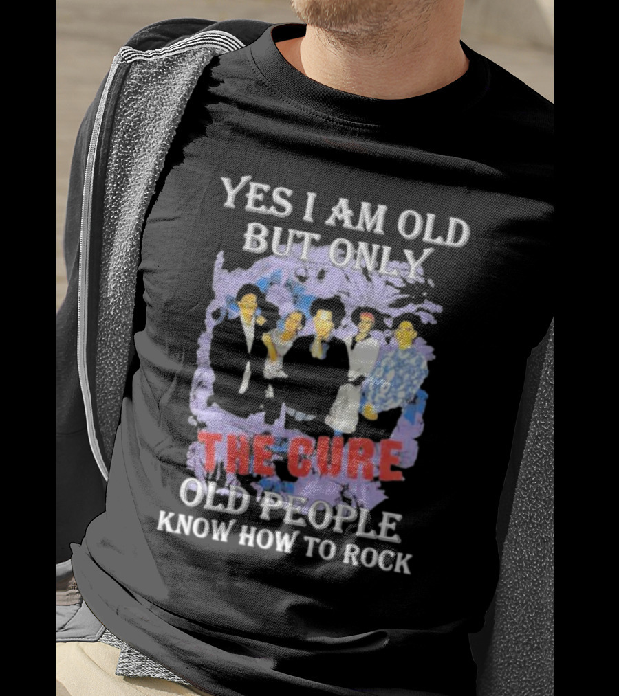 Yes I Am Old But Only The Cure Old People Know How To Rock T-Shirt