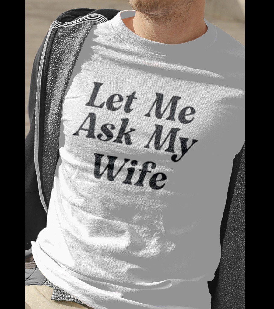 Adam Sandler Let Me Ask My Wife T-Shirt