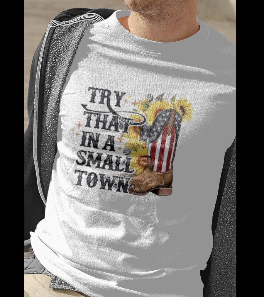 Try That In A Small Town Sunflower Cowboy Boot Country T-Shirt