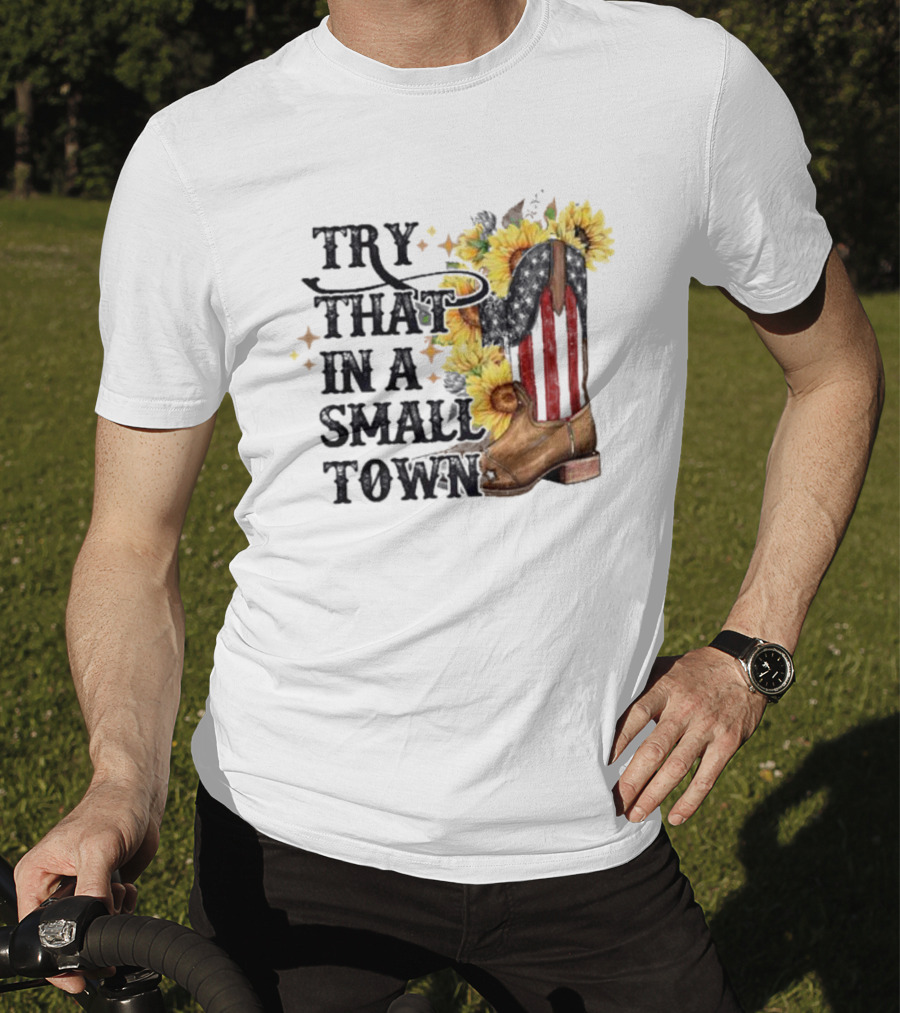 Try That In A Small Town Sunflower Cowboy Boot Country T-Shirt