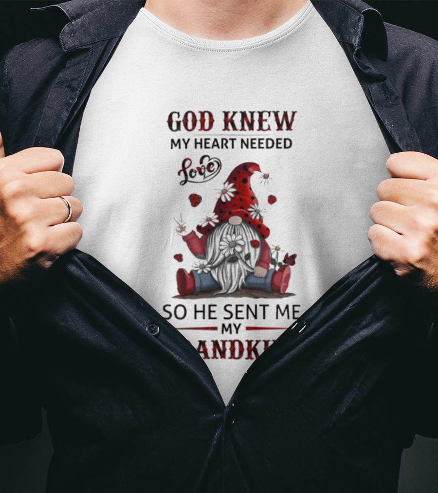 God Knew My Heart Needed Love Gnomes So He Sent Me My Grandkids T-Shirt