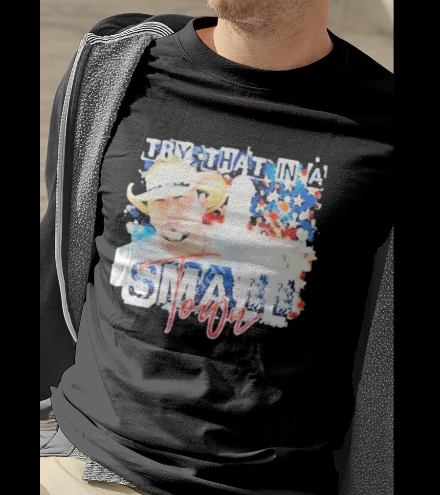 Try That In A Small Town Jason Aldean Patriotic Country Music Star With Cowboy Hat T-Shirt