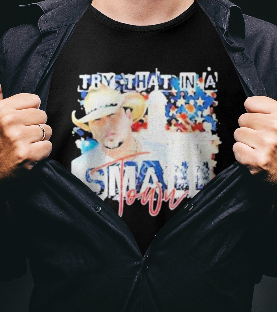 Try That In A Small Town Jason Aldean Patriotic Country Music Star With Cowboy Hat T-Shirt