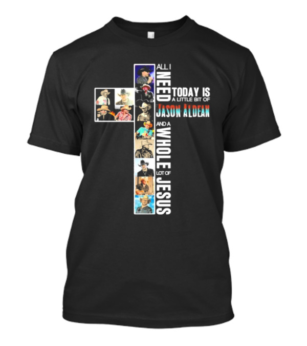 All I Need Today Is A Little Bit Of Jason Aldean And A Whole Lot Of Jesus Cross Collage T-Shirt