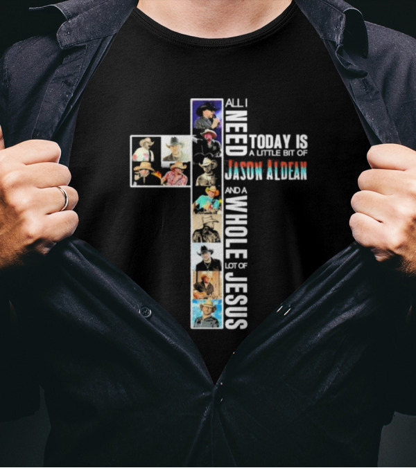 All I Need Today Is A Little Bit Of Jason Aldean And A Whole Lot Of Jesus Cross Collage T-Shirt