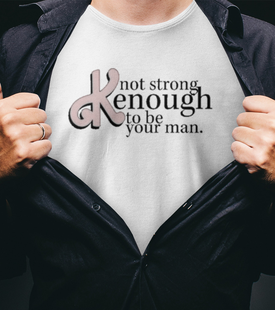 Not Strong Kenough To Be Your Man T-Shirt