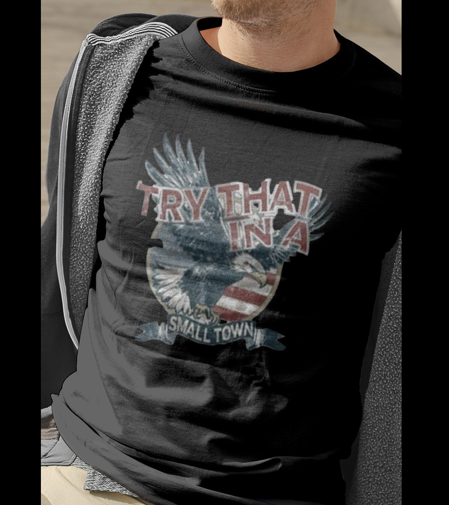 Try That In A Small Town American Eagle Flag T-Shirt