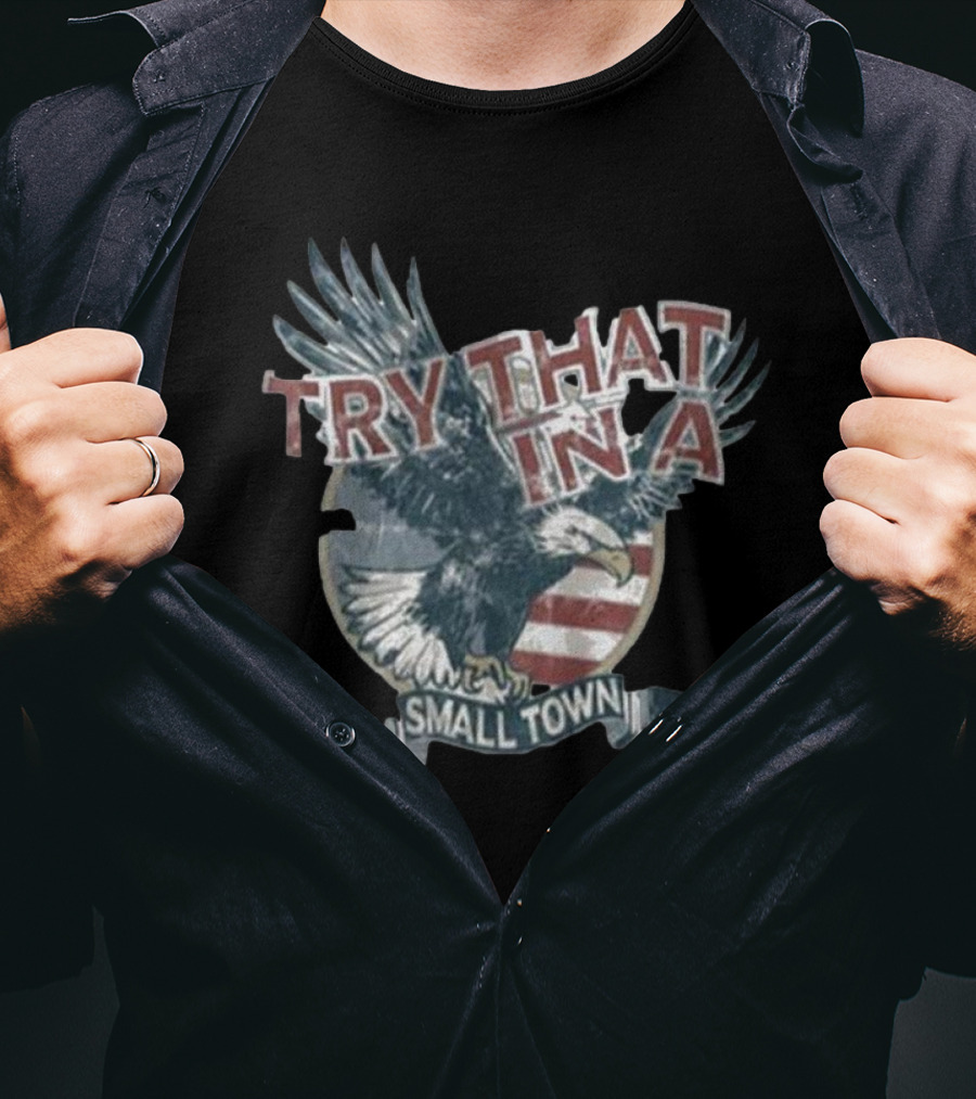Try That In A Small Town American Eagle Flag T-Shirt