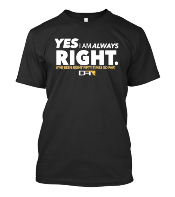 Yes I Am Always Right I've Been Right Fifty Times So Far DHR T-Shirt