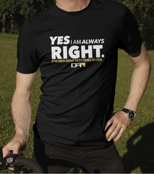 Yes I Am Always Right I've Been Right Fifty Times So Far DHR T-Shirt