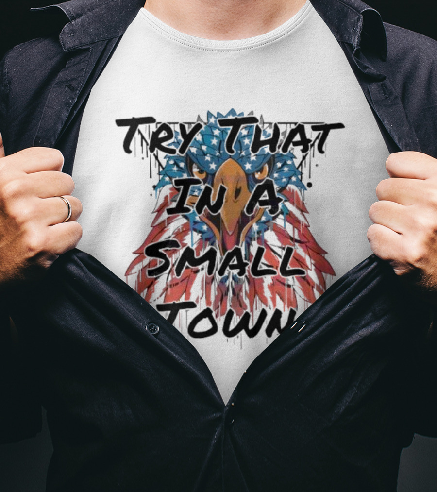 Try That In A Small Town Patriotic Eagle T-Shirt