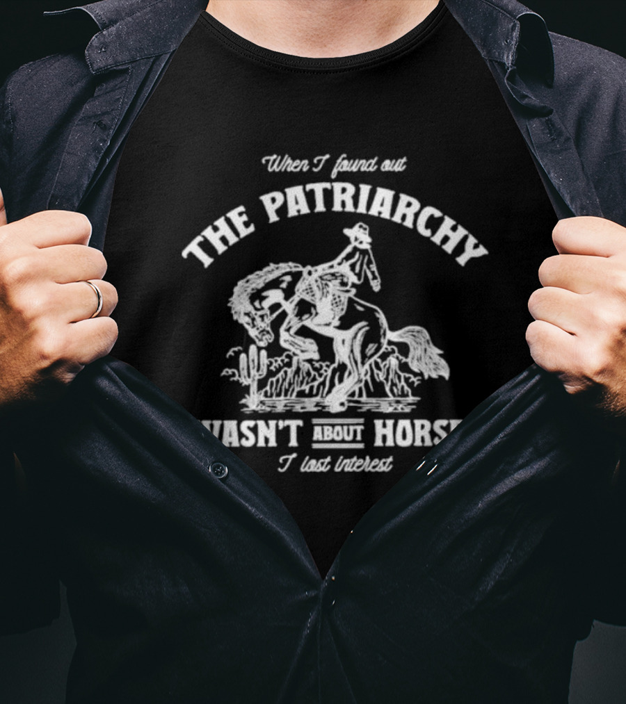 When I Found Out The Patriarchy Wasn't About Horses I Lost Interest T-Shirt