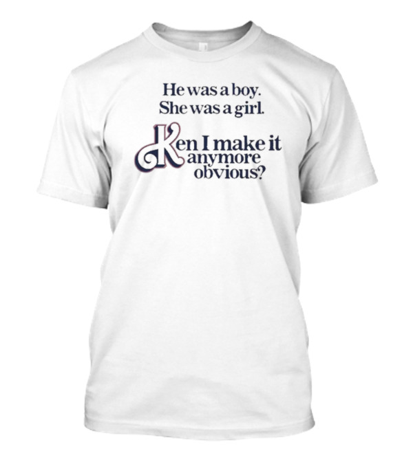 Got Funny Merch He Was A Boy She Was A Girl Ken I Make It Anymore Obvious T-Shirt