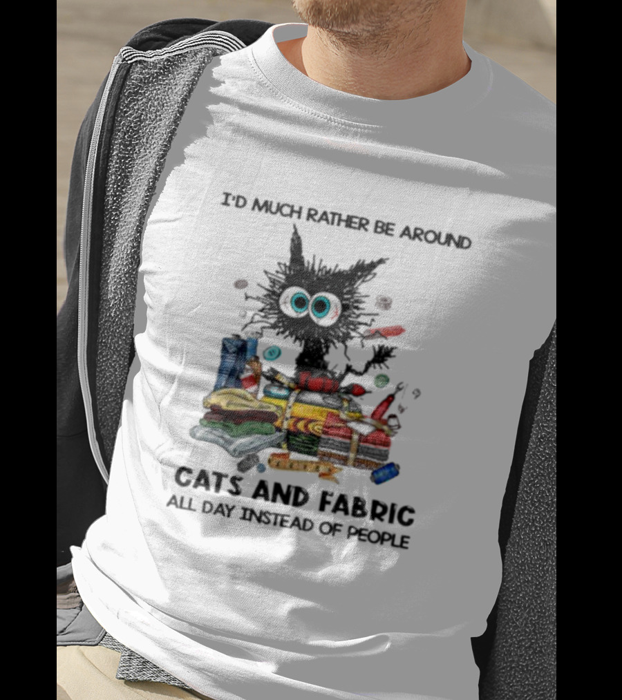 Much Rather Be Around Cats And Fabric Than People All Day T-Shirt