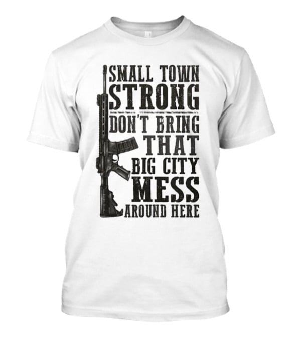 Small Town Strong Don't Bring That Big City Mess Around Here Rifle T-Shirt