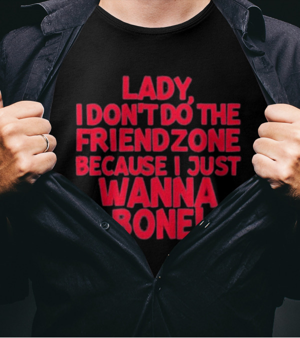 Racyreecie Lady I Don’t Do The Friendzone Because I Just Wanna Bone T-Shirt