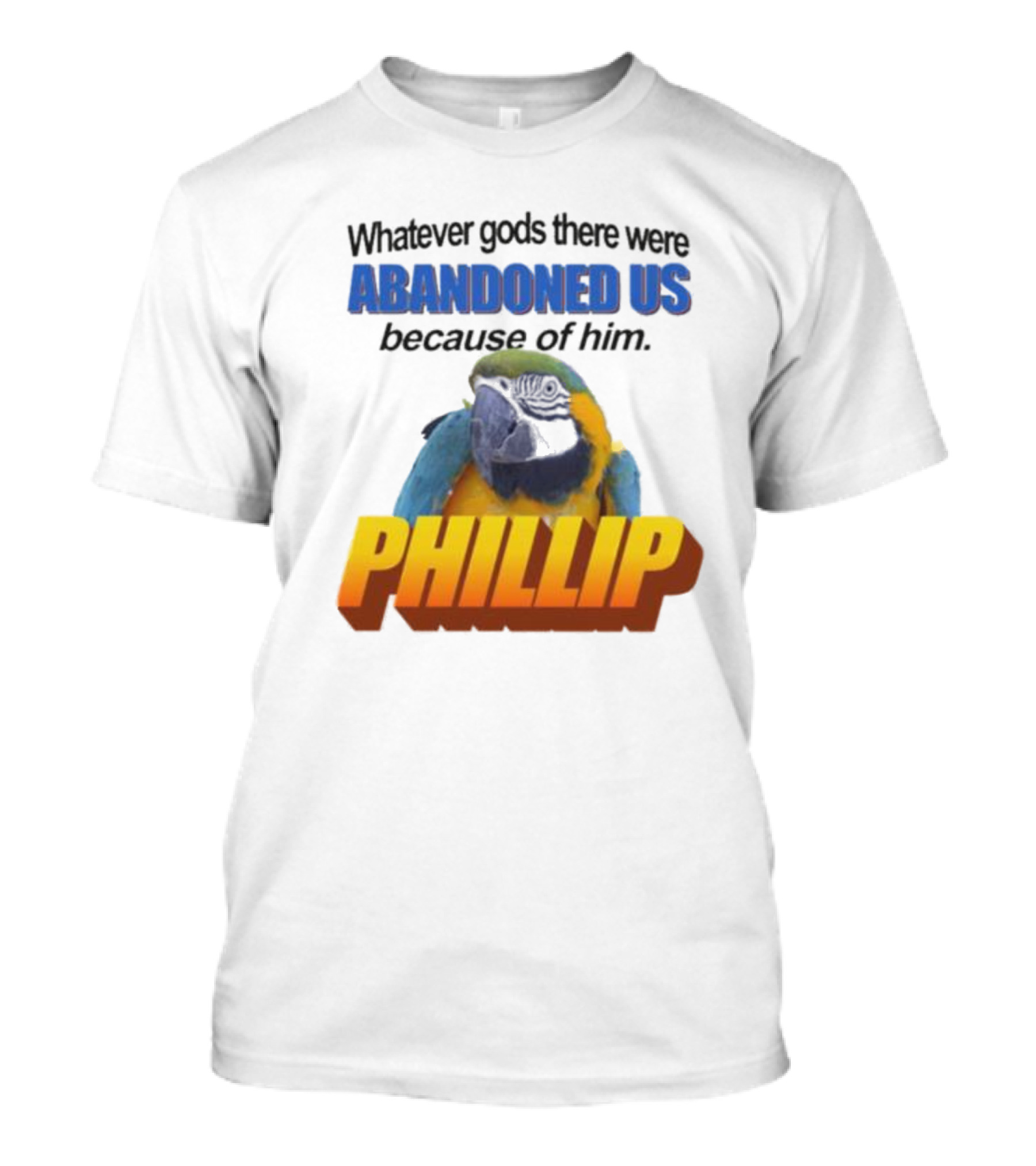 Whatever Gods There Were Abandoned Us Because Of Him Phillip T-Shirt