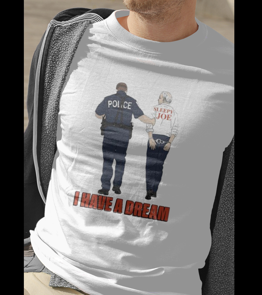 Police Arrest Sleepy Joe I Have A Dream T-Shirt