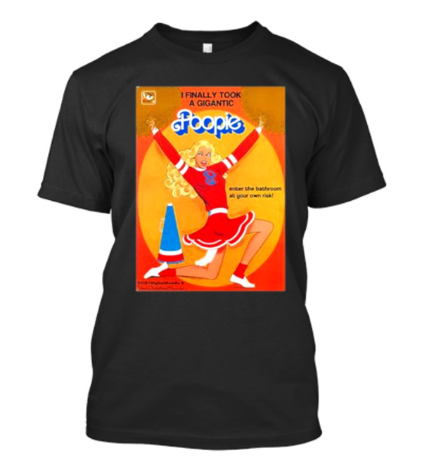I Finally Took A Gigantic Poopie Cheerleader Enter The Bathroom At Your Own Risk T-Shirt